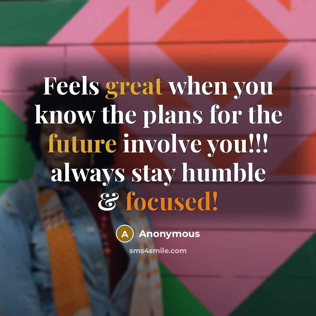 “Feels great when you know the plans for the future involve you!!! always stay humble & focused!” quote by Anonymous