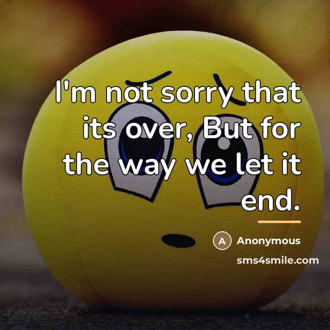 “I'm not sorry that its over, But for the way…” quote by Anonymous