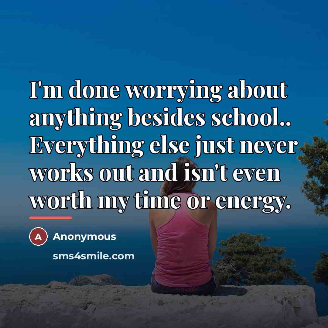 “I'm done worrying about anything besides school.. Everything else just…” quote by Anonymous