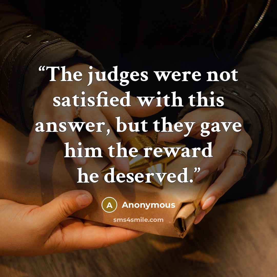 “The judges were not satisfied with this answer, but they gave him the reward he deserved.” quote by Anonymous
