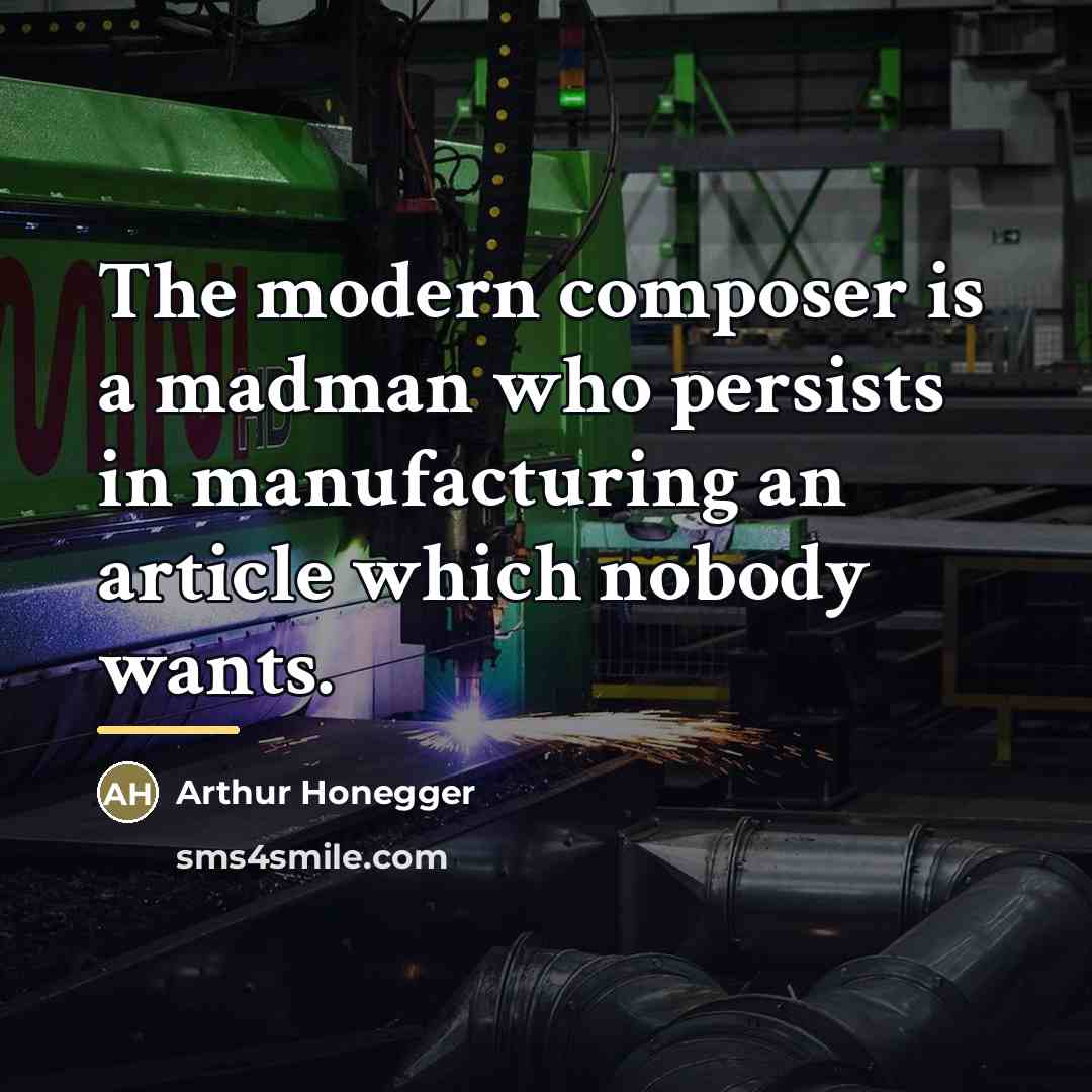 “The modern composer is a madman who persists in manufacturing…” quote by Arthur Honegger