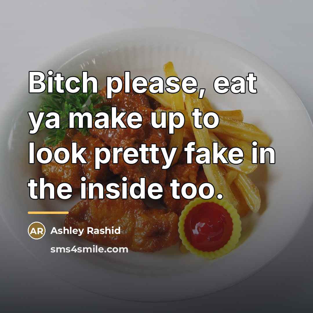 “Bitch please, eat ya make up to look pretty fake…” quote by Ashley Rashid
