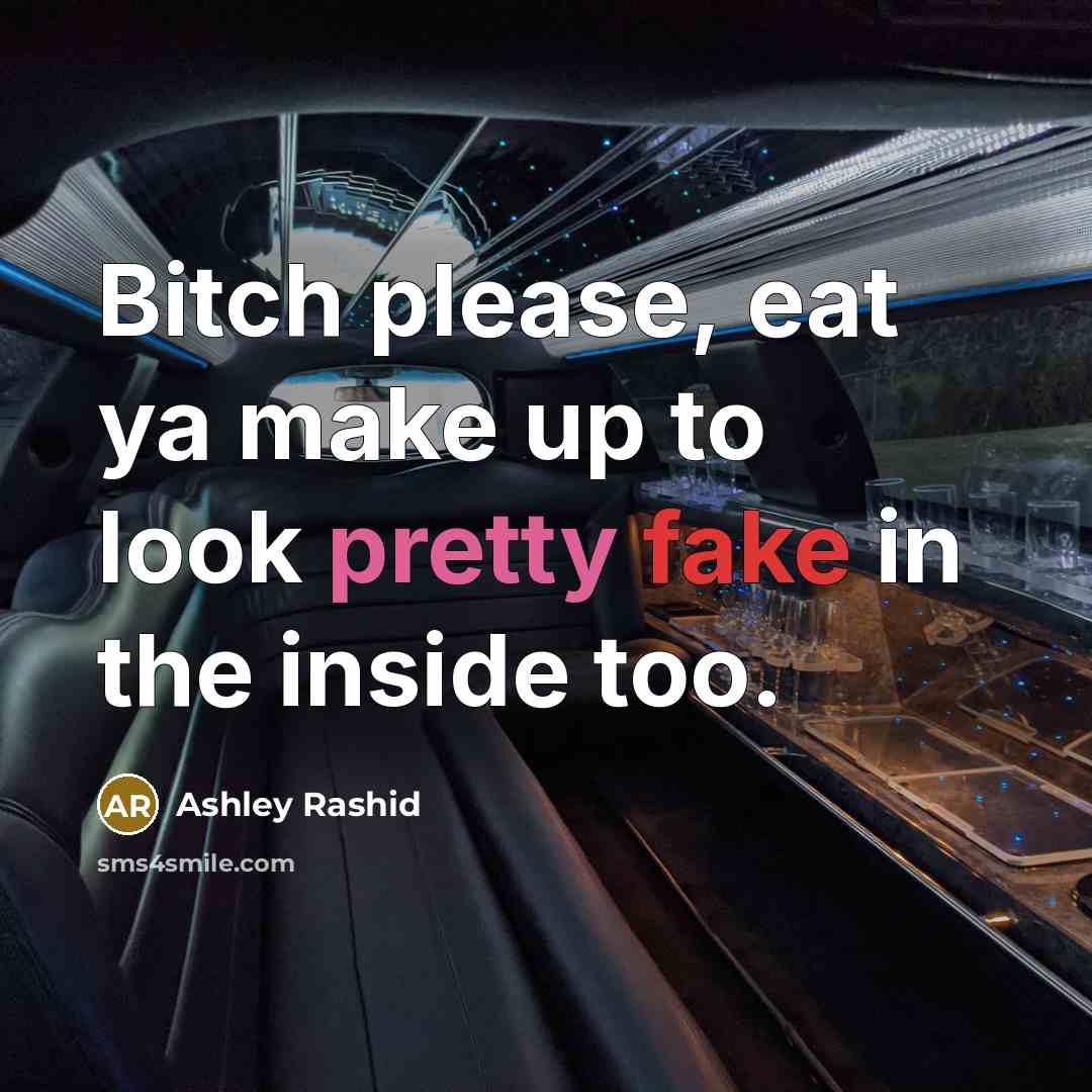 “Bitch please, eat ya make up to look pretty fake in the inside too.” quote by Ashley Rashid