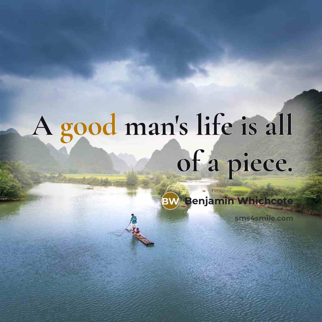 “A good man's life is all of a piece.…” quote by Benjamin Whichcote