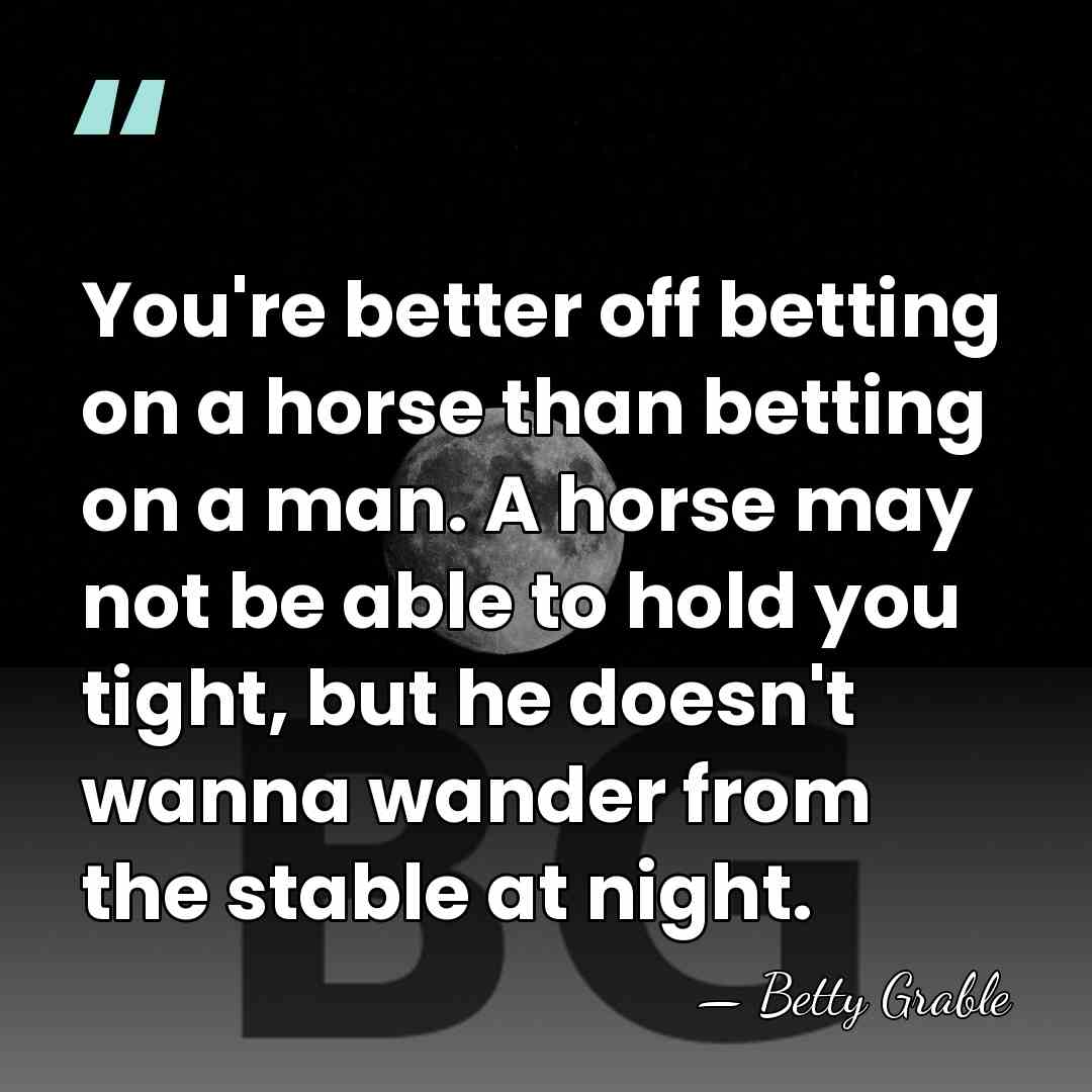You're better off betting on a horse than betting on a man.&hellip; - Betty Grable
