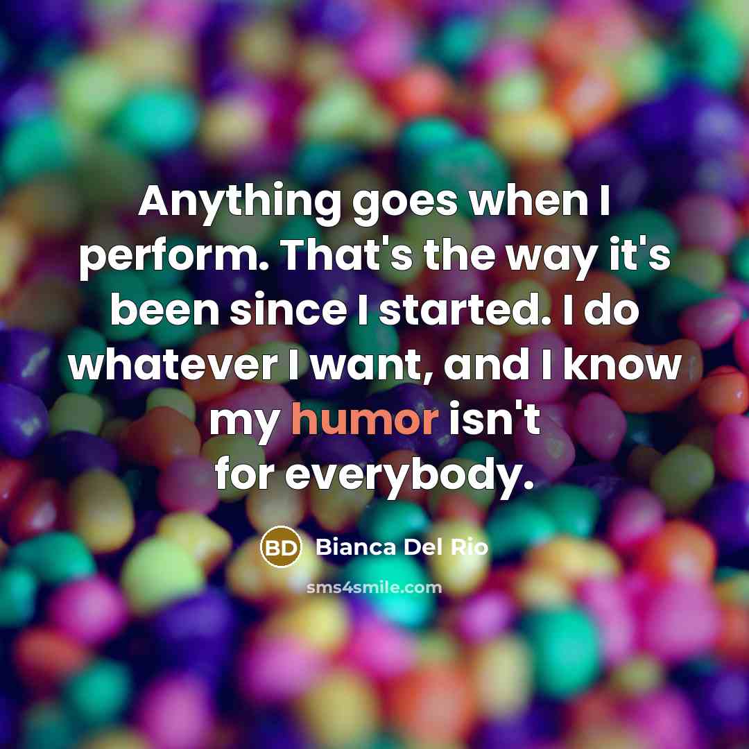 “Anything goes when I perform. That's the way it's been…” quote by Bianca Del Rio
