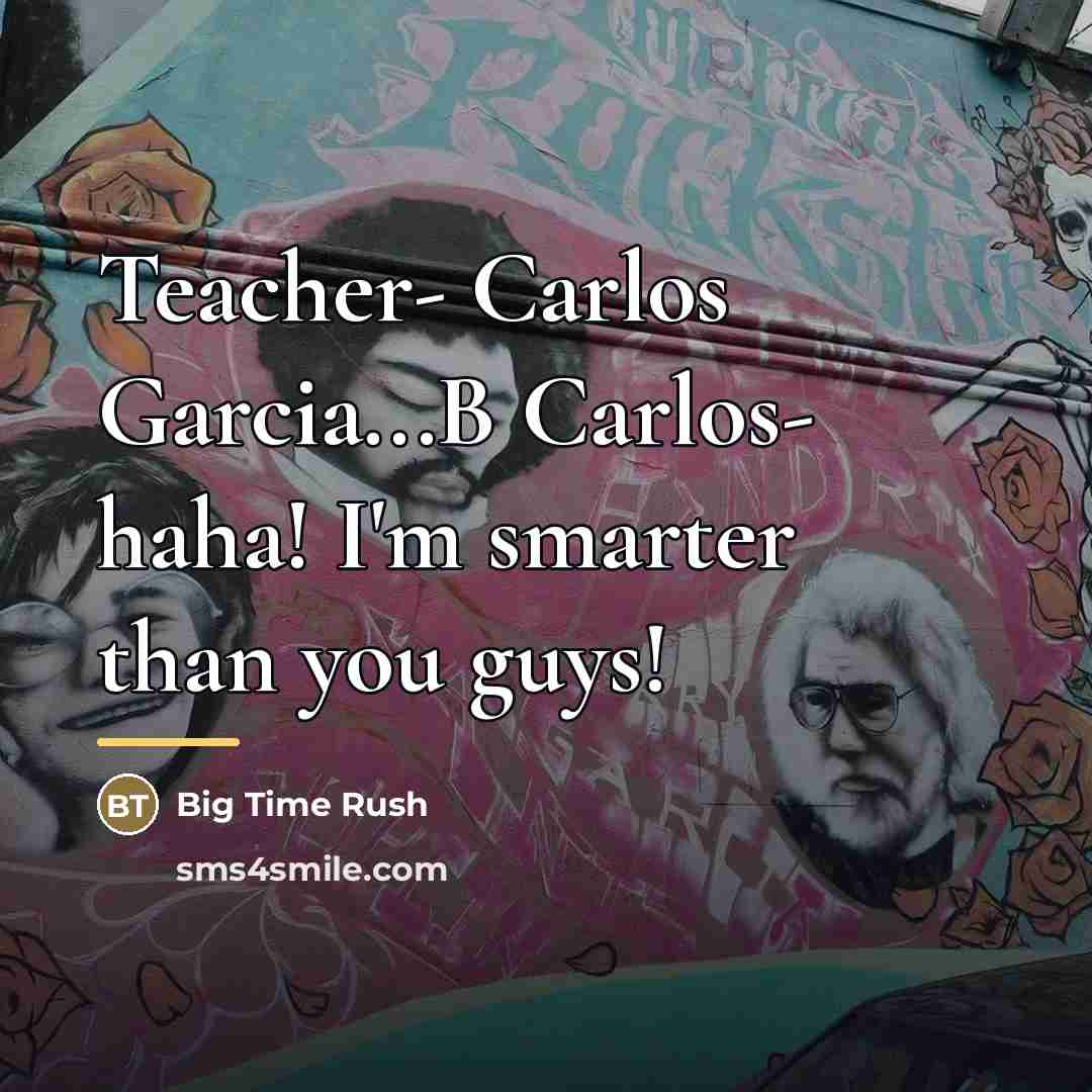 “Teacher- Carlos Garcia...B Carlos- haha! I'm smarter than you guys!…” quote by Big Time Rush