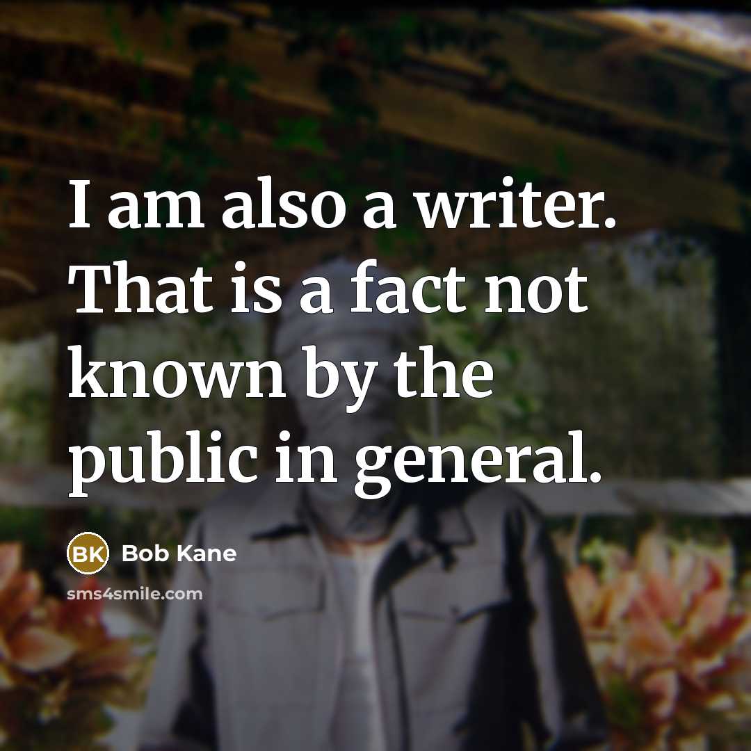 “I am also a writer. That is a fact not known by the public in general.” quote by Bob Kane