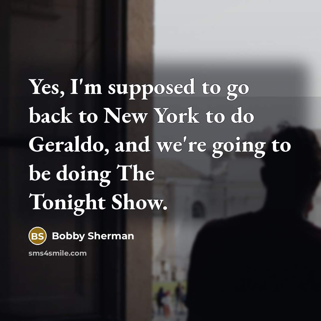 “Yes, I'm supposed to go back to New York to…” quote by Bobby Sherman