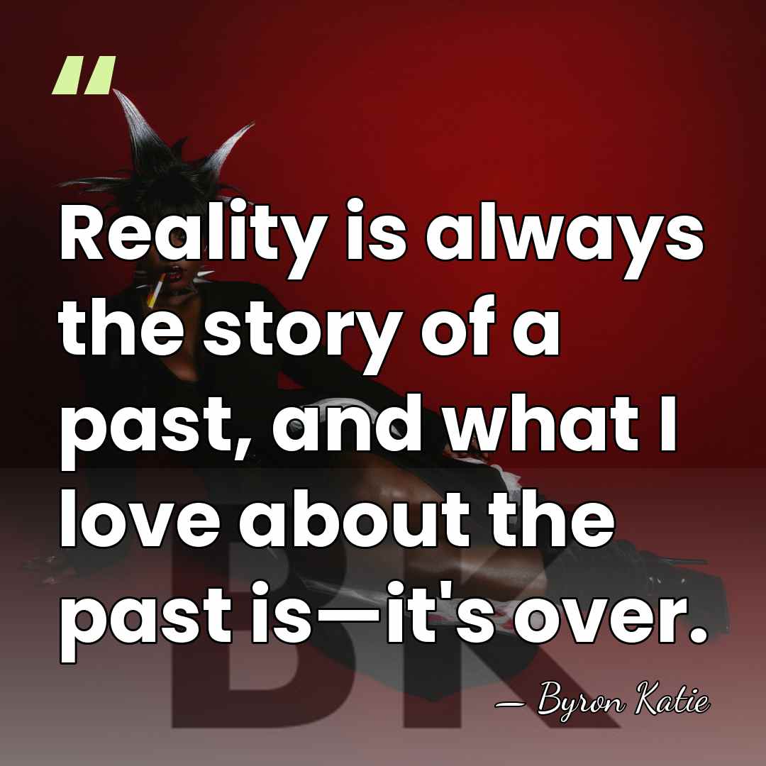 Reality is always the story of a past, and what I love&hellip; - Byron Katie