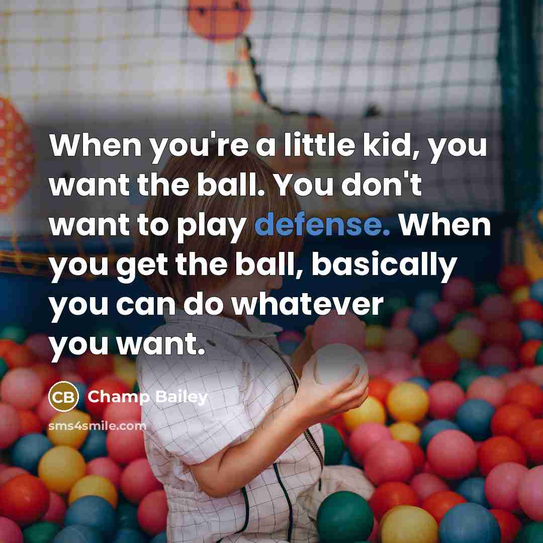 “When you're a little kid, you want the ball. You…” quote by Champ Bailey