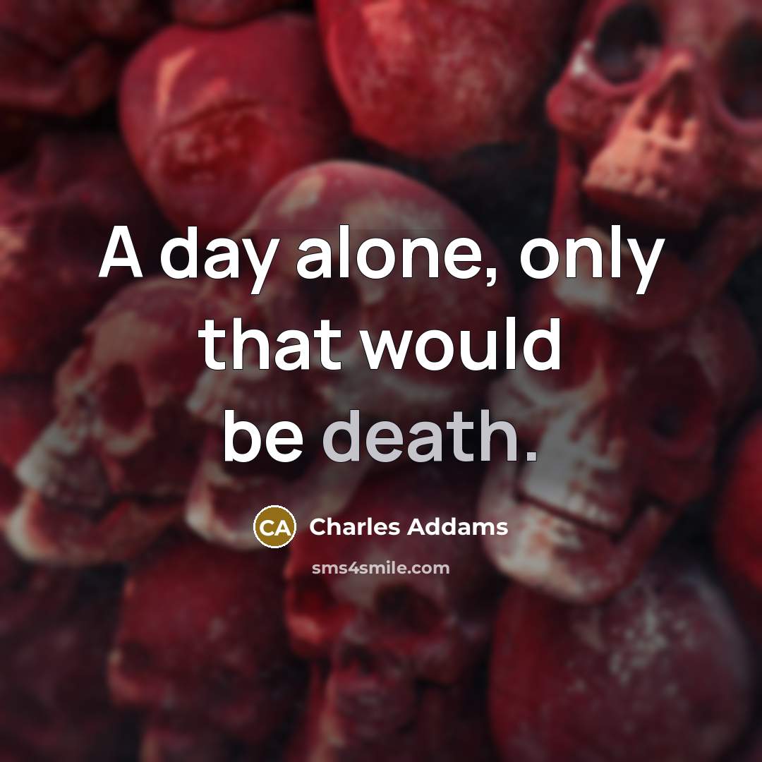 “A day alone, only that would be death.…” quote by Charles Addams