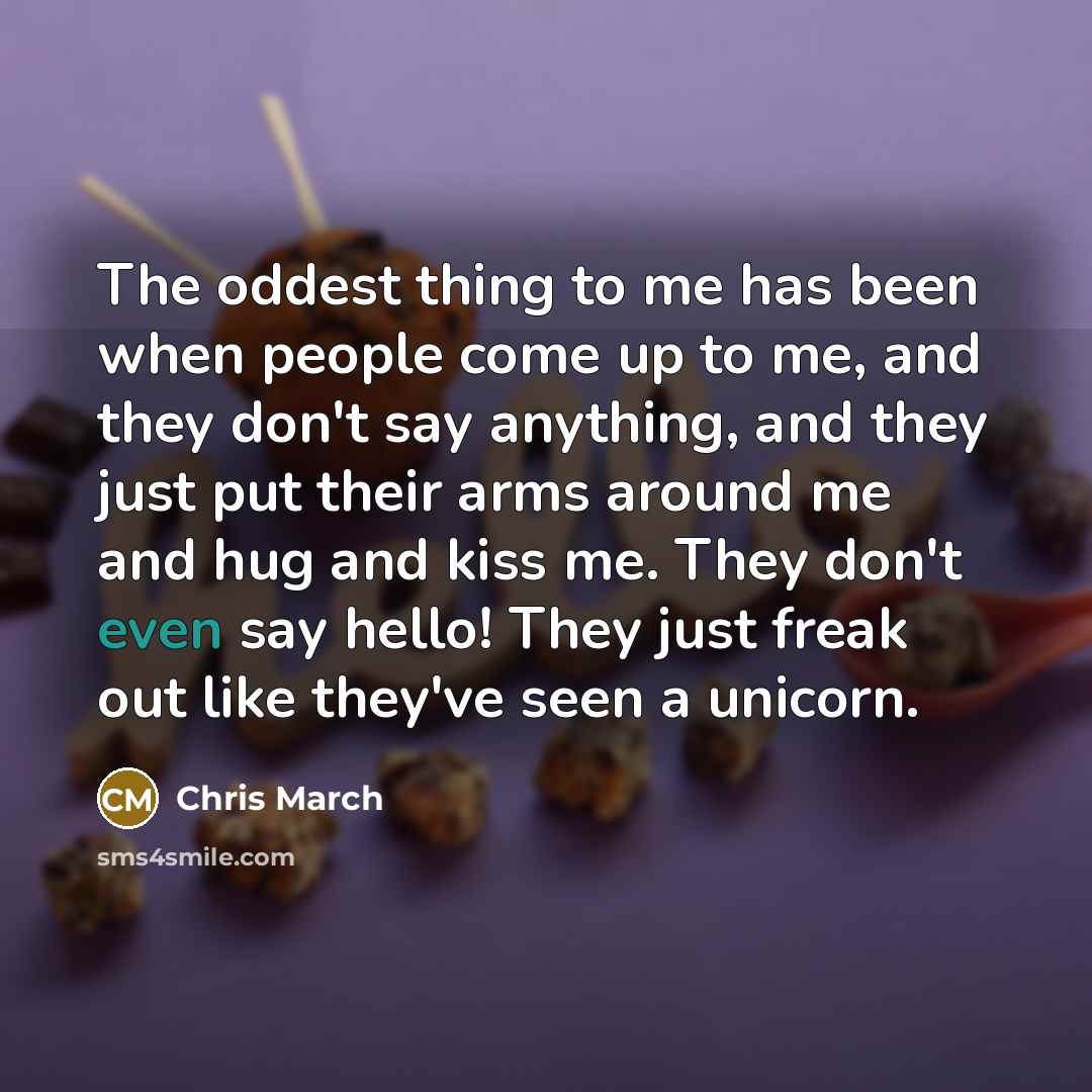 “The oddest thing to me has been when people come…” quote by Chris March
