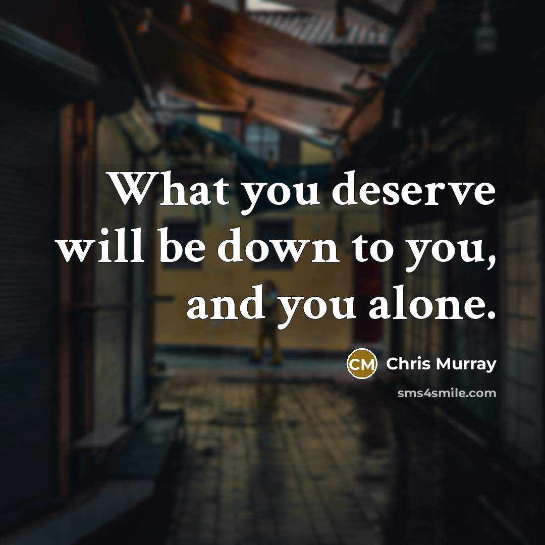 “What you deserve will be down to you, and you…” quote by Chris Murray
