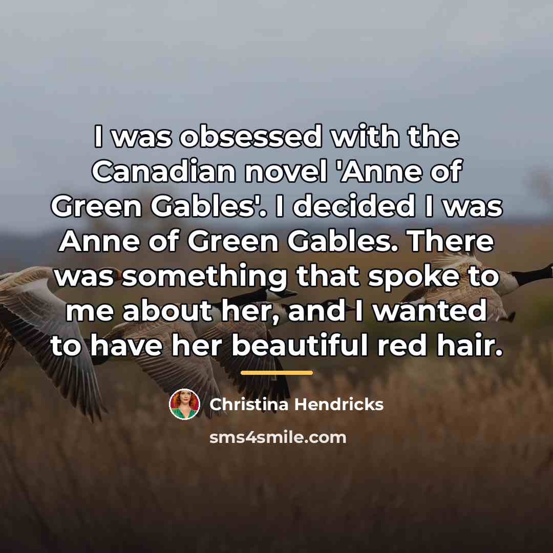 “I was obsessed with the Canadian novel 'Anne of Green…” quote by Christina Hendricks