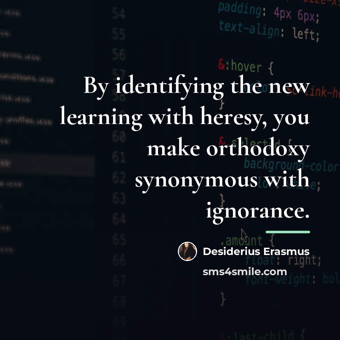 “By identifying the new learning with heresy, you make orthodoxy…” quote by Desiderius Erasmus