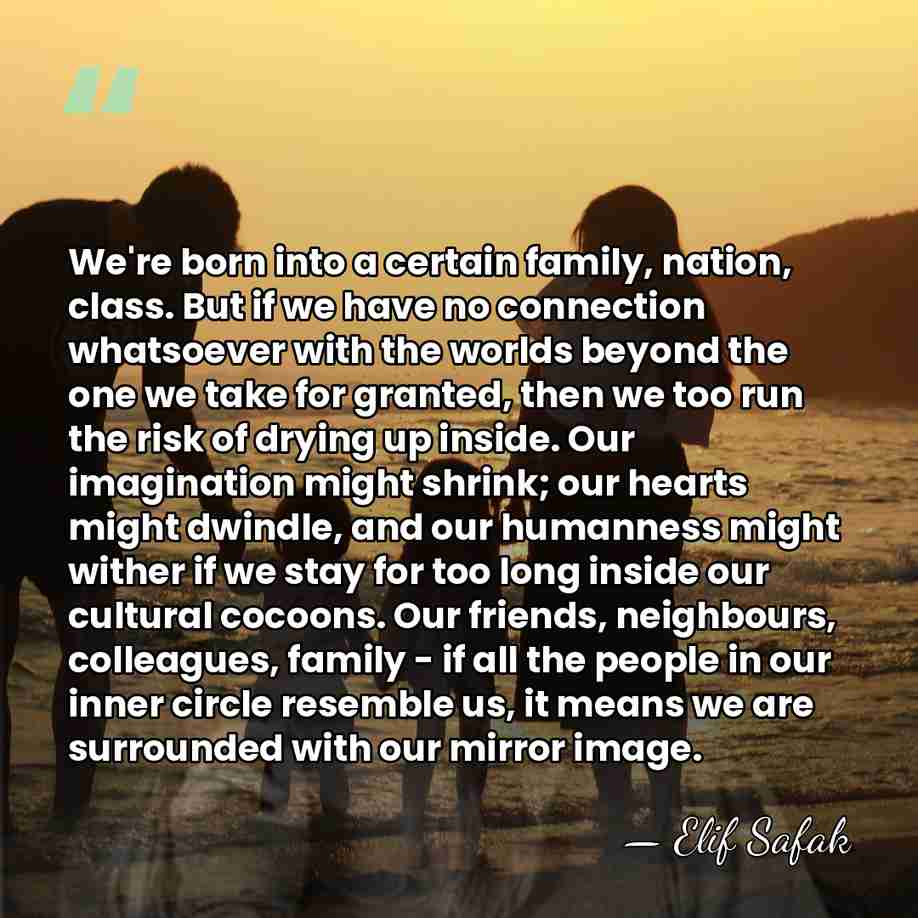 We're born into a certain family, nation, class. But if we have&hellip; - Elif Safak
