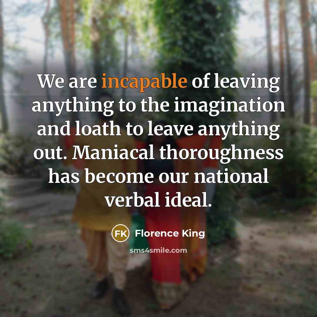 “We are incapable of leaving anything to the imagination and…” quote by Florence King