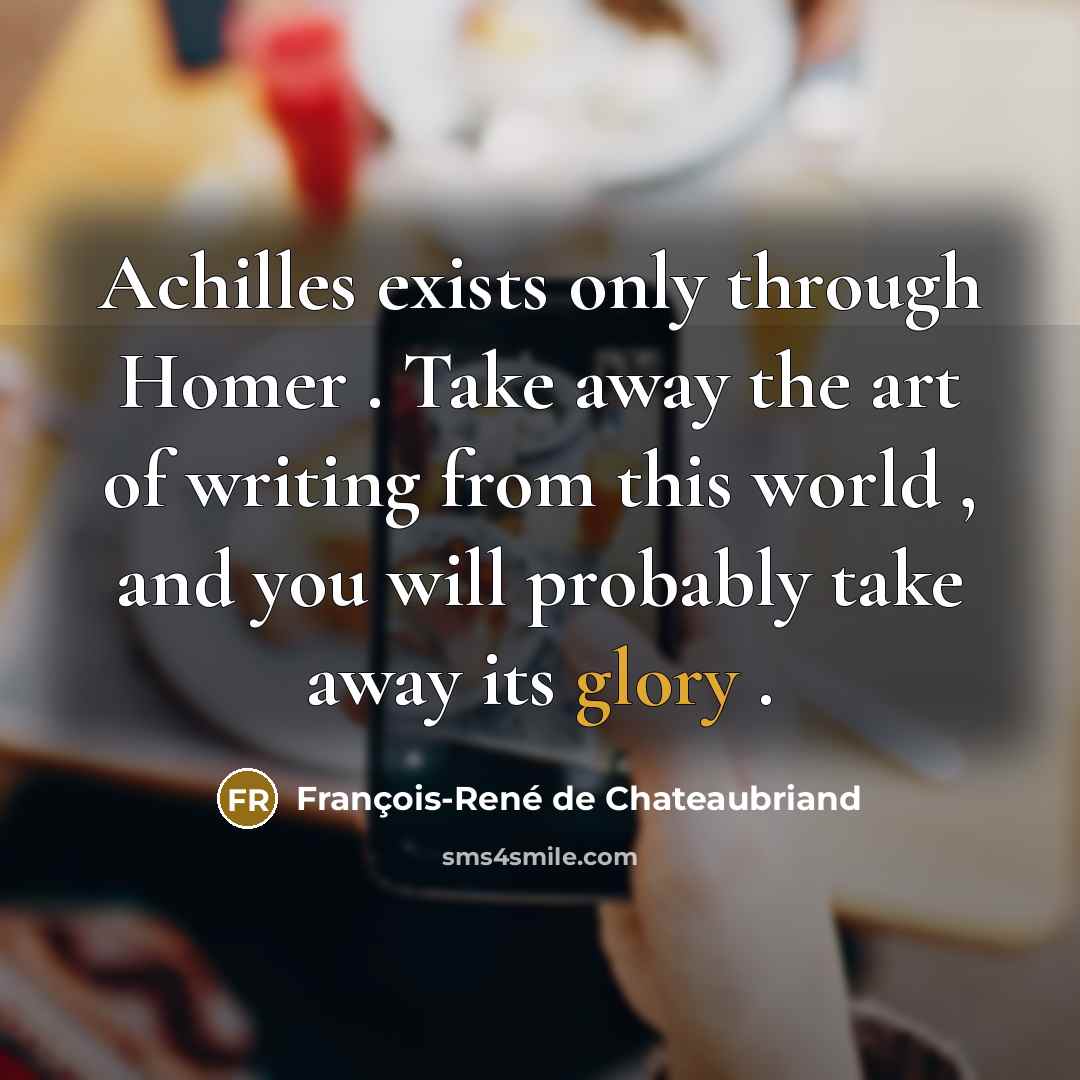 “Achilles exists only through Homer . Take away the art…” quote by François-René de Chateaubriand