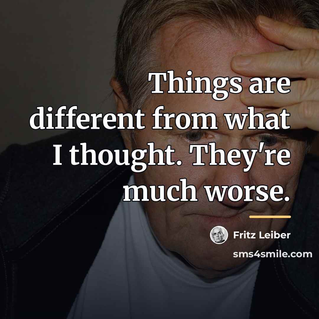 “Things are different from what I thought. They're much worse.…” quote by Fritz Leiber