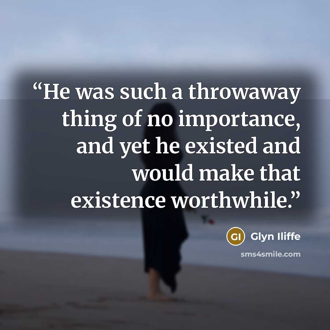 “He was such a throwaway thing of no importance, and yet he existed and would make that existence worthwhile.” quote by Glyn Iliffe