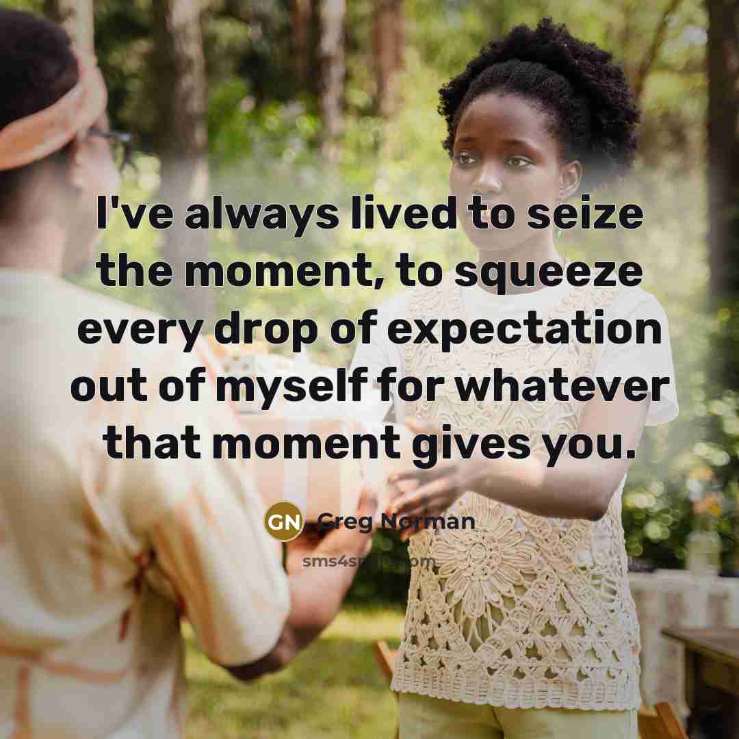 “I've always lived to seize the moment, to squeeze every…” quote by Greg Norman