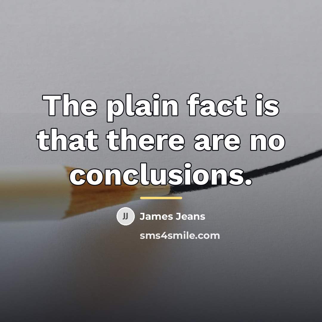 “The plain fact is that there are no conclusions.…” quote by James Jeans