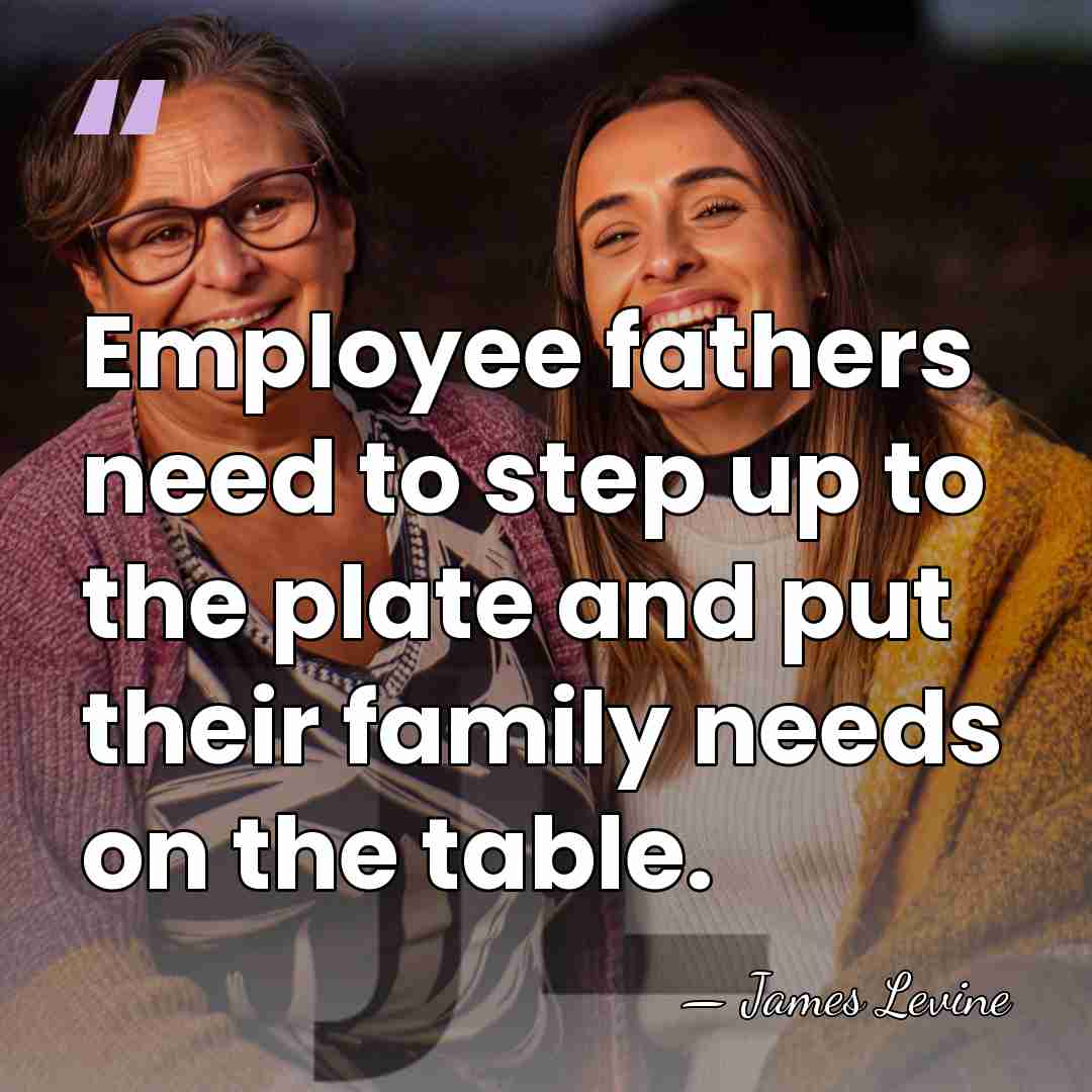 Employee fathers need to step up to the plate and put their&hellip; - James Levine