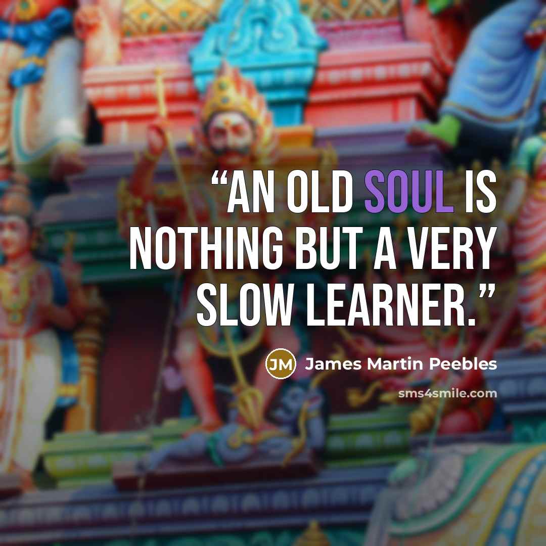 “An old soul is nothing but a very slow learner.” quote by James Martin Peebles
