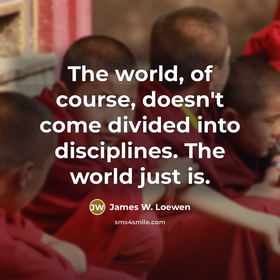 “The world, of course, doesn't come divided into disciplines. The…” quote by James W. Loewen