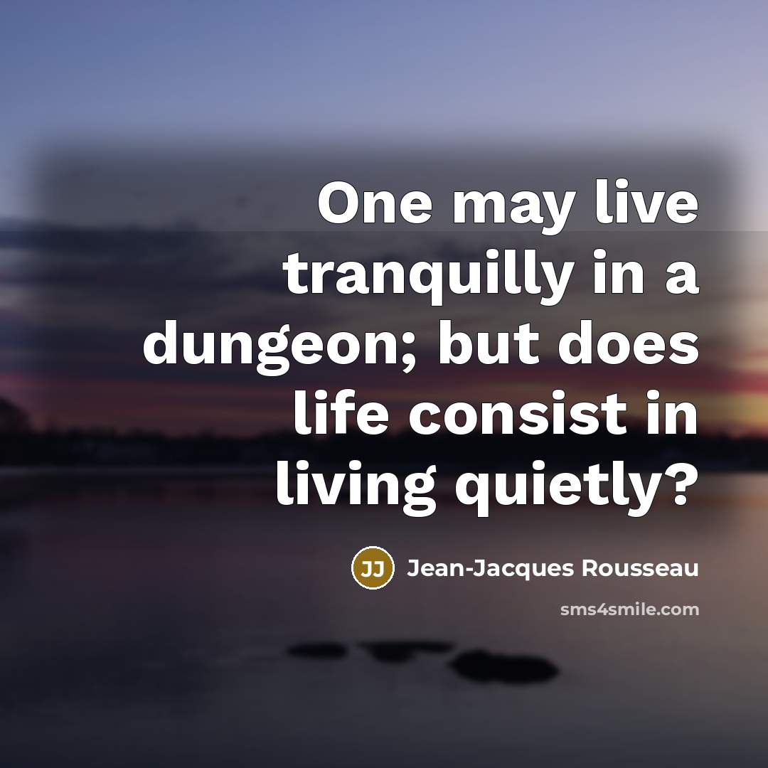 “One may live tranquilly in a dungeon; but does life…” quote by Jean-Jacques Rousseau