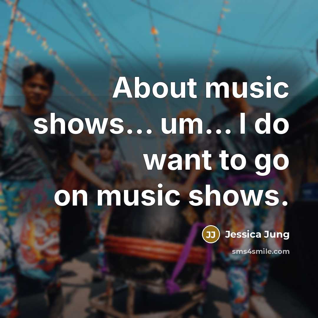 “About music shows... um... I do want to go on…” quote by Jessica Jung
