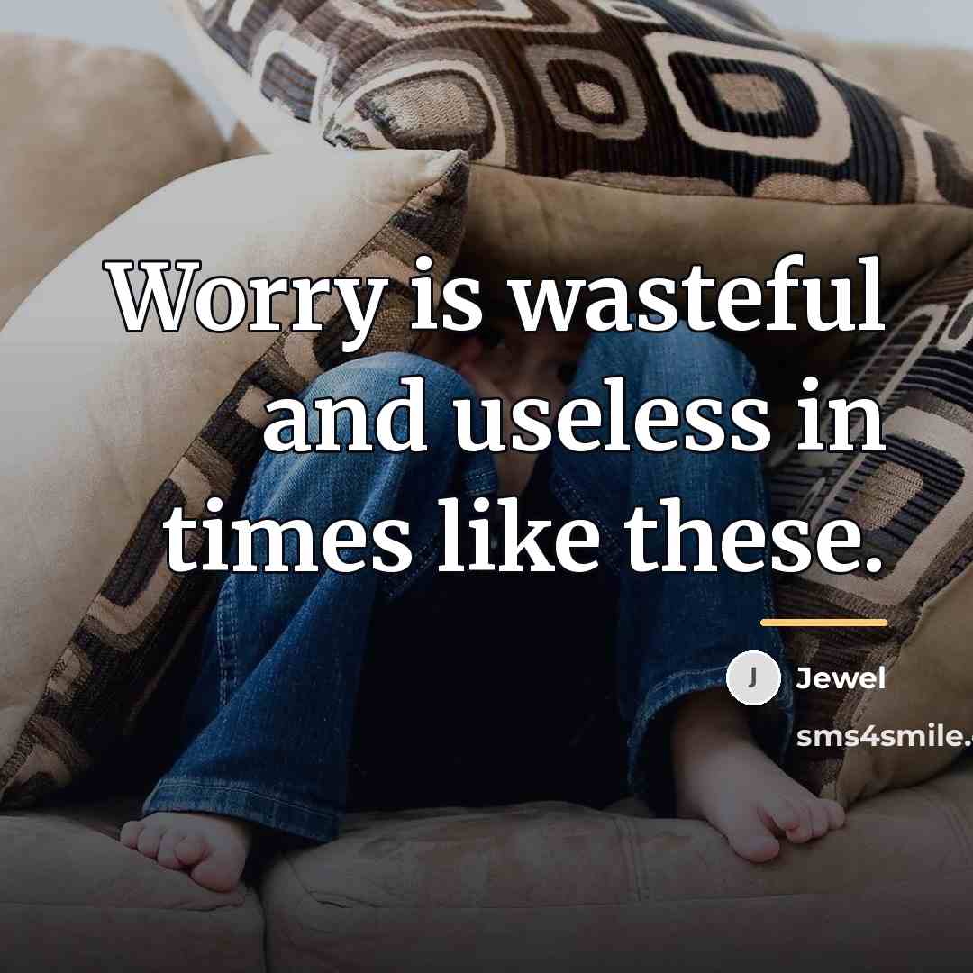 “Worry is wasteful and useless in times like these.…” quote by Jewel