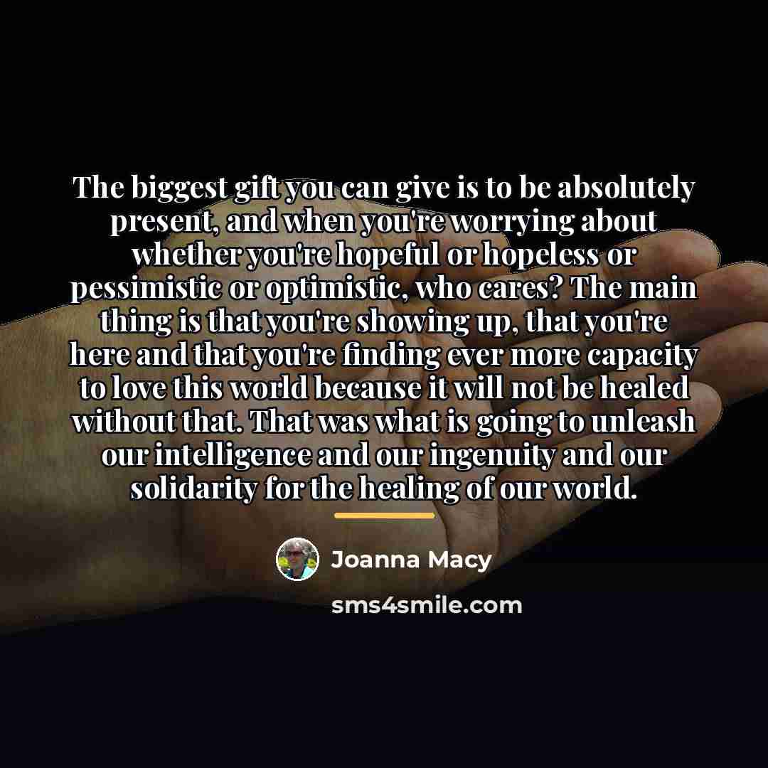 “The biggest gift you can give is to be absolutely…” quote by Joanna Macy