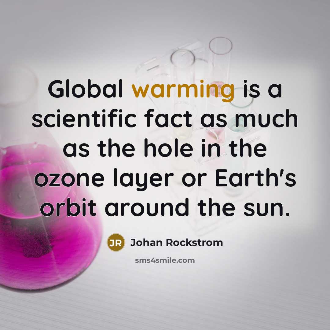 “Global warming is a scientific fact as much as the hole in the ozone layer or Earth's orbit around the sun.” quote by Johan Rockstrom