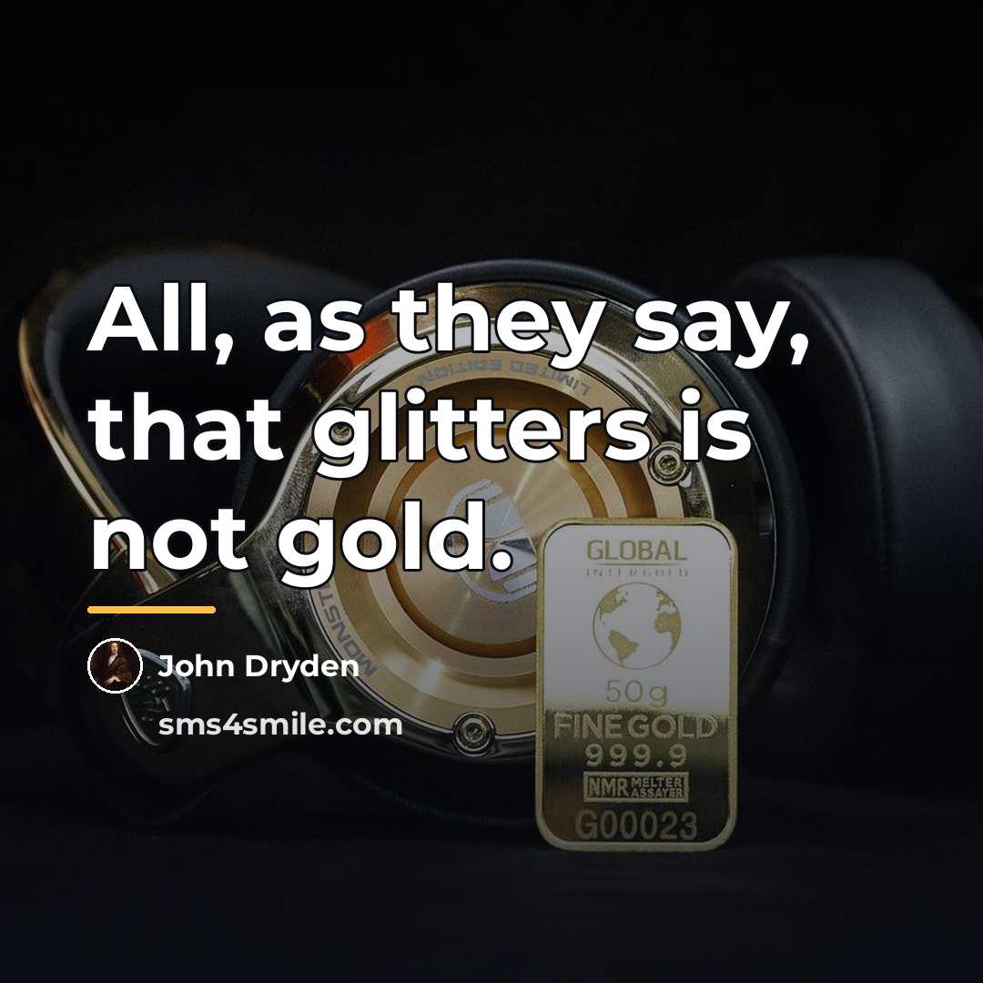 “All, as they say, that glitters is not gold.…” quote by John Dryden