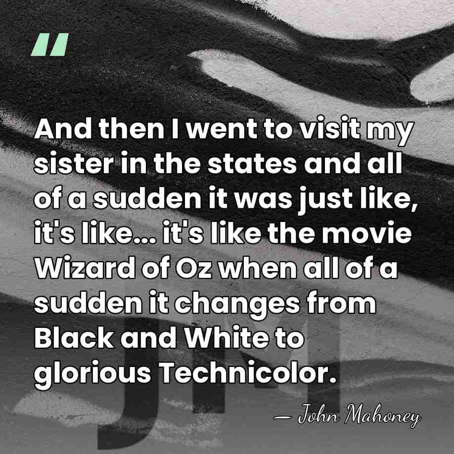 And then I went to visit my sister in the states and&hellip; - John Mahoney