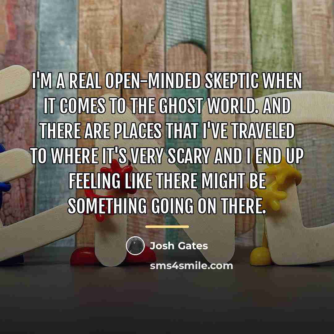 “I'm a real open-minded skeptic when it comes to the…” quote by Josh Gates