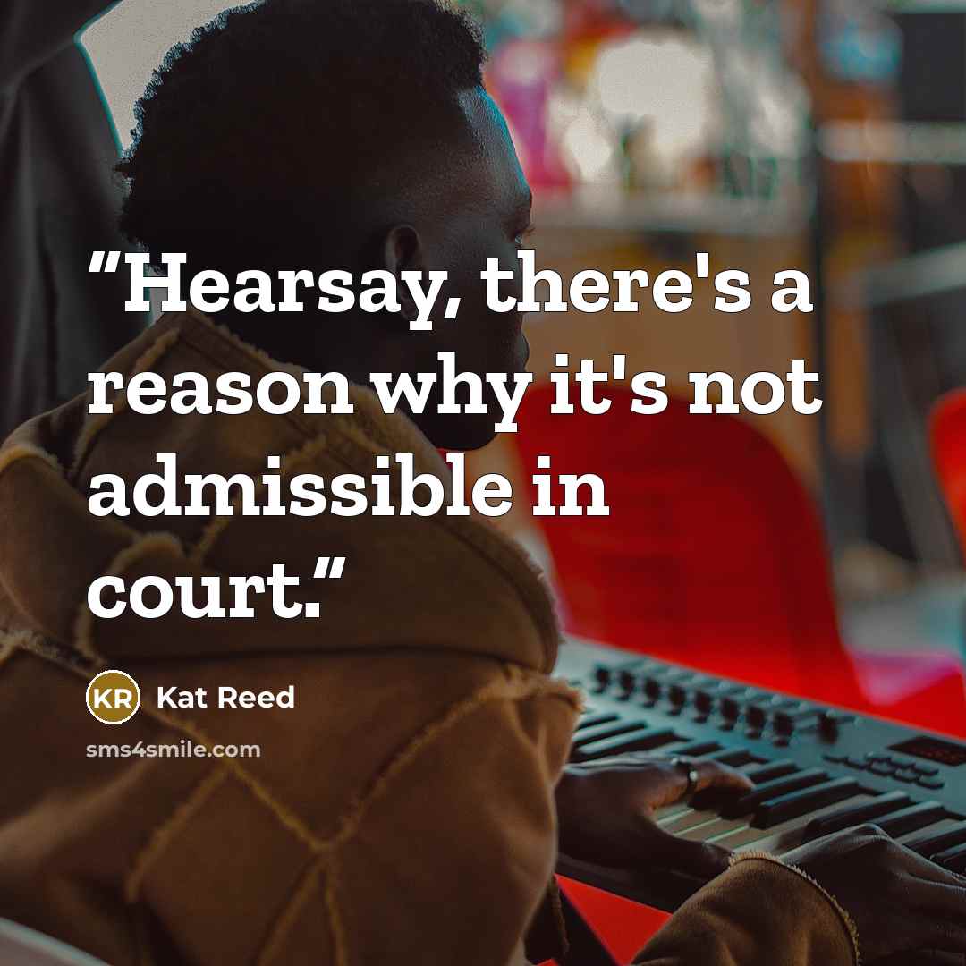 “Hearsay, there's a reason why it's not admissible in court.” quote by Kat Reed