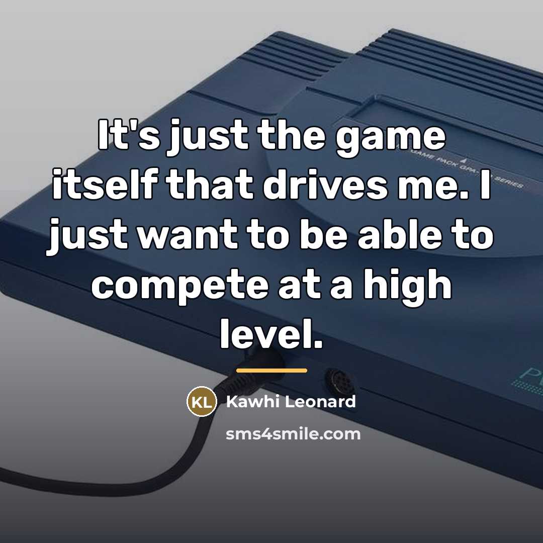 “It's just the game itself that drives me. I just…” quote by Kawhi Leonard