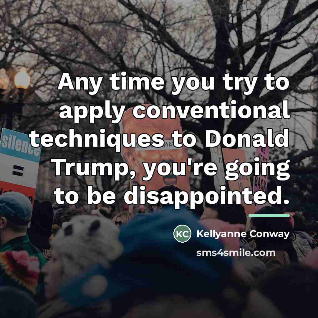 “Any time you try to apply conventional techniques to Donald…” quote by Kellyanne Conway