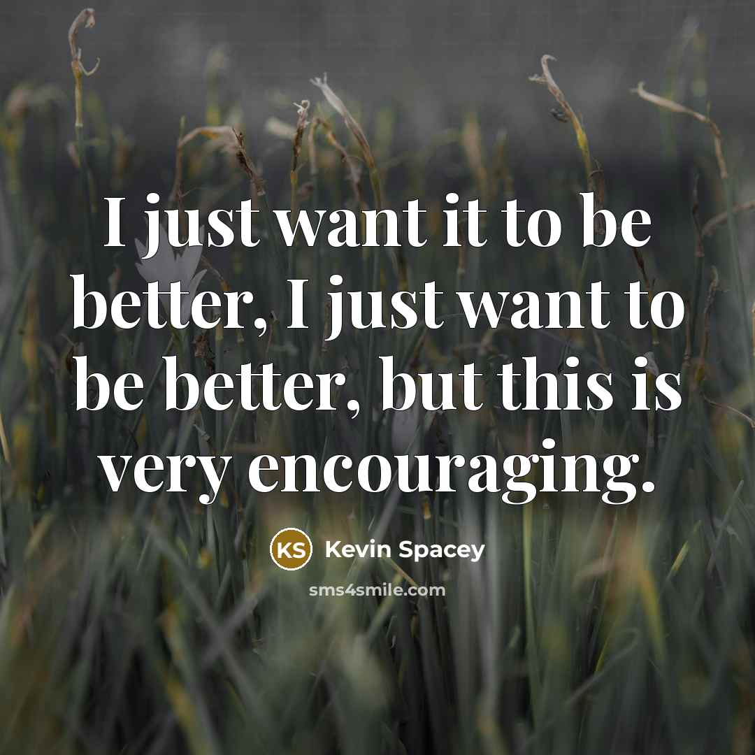 “I just want it to be better, I just want…” quote by Kevin Spacey