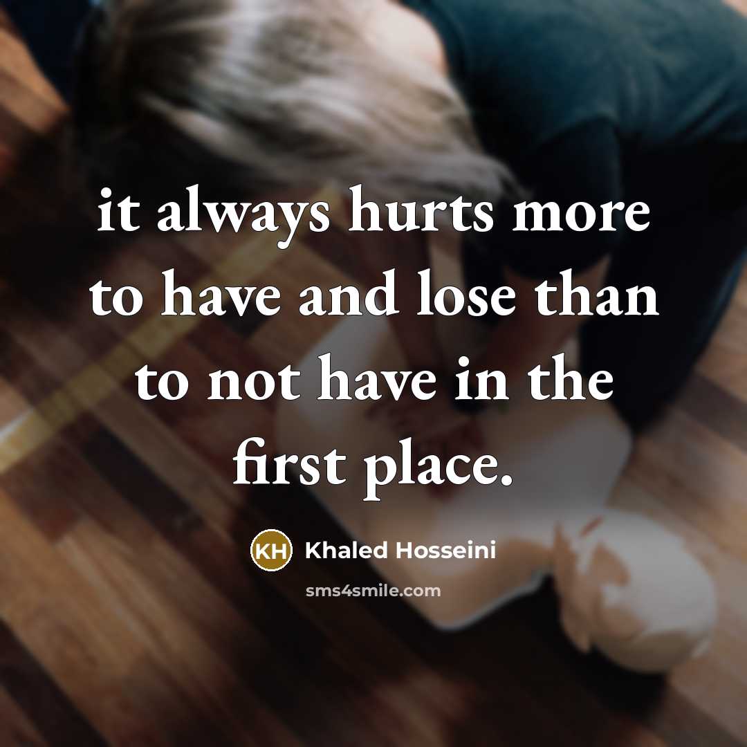 “it always hurts more to have and lose than to…” quote by Khaled Hosseini