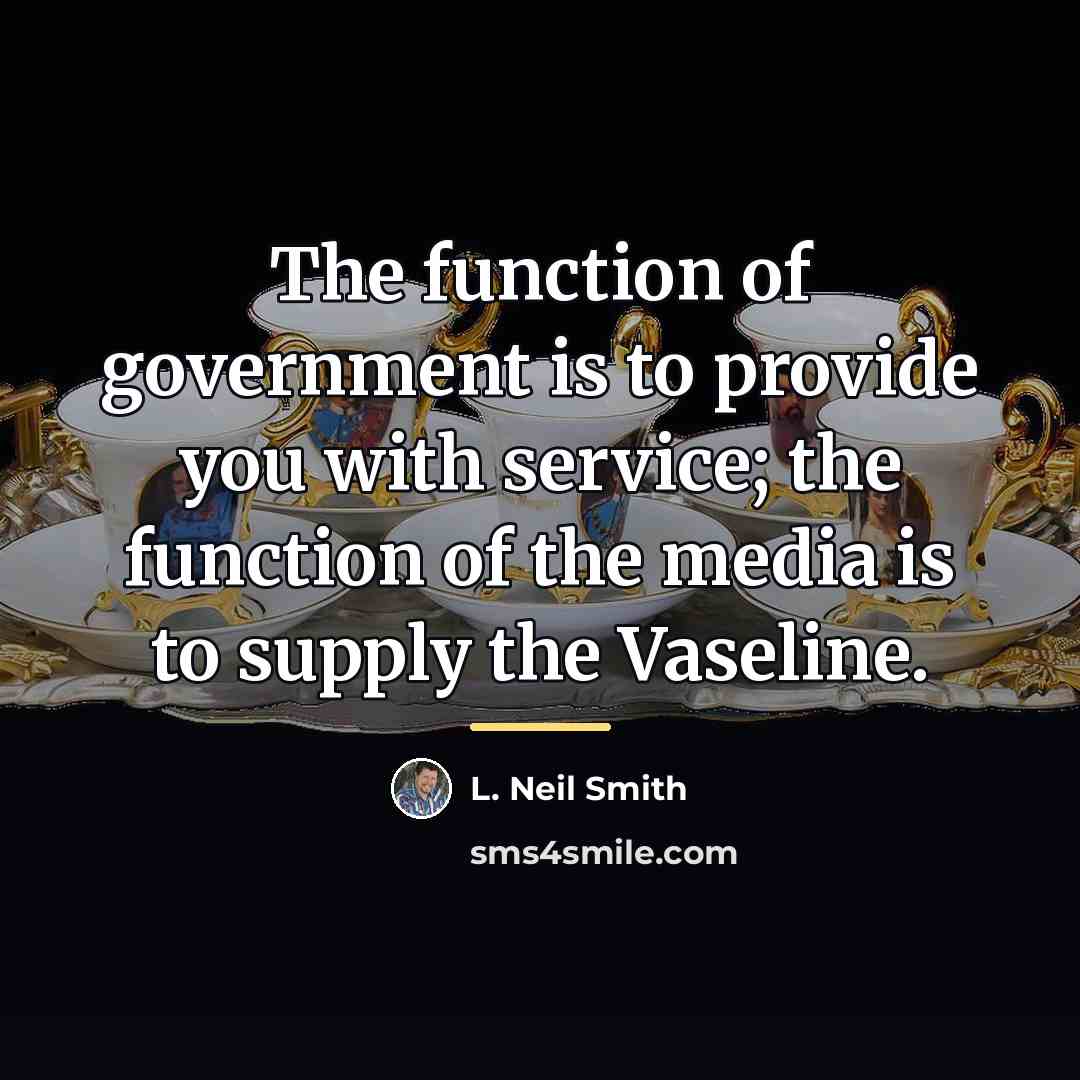 “The function of government is to provide you with service;…” quote by L. Neil Smith