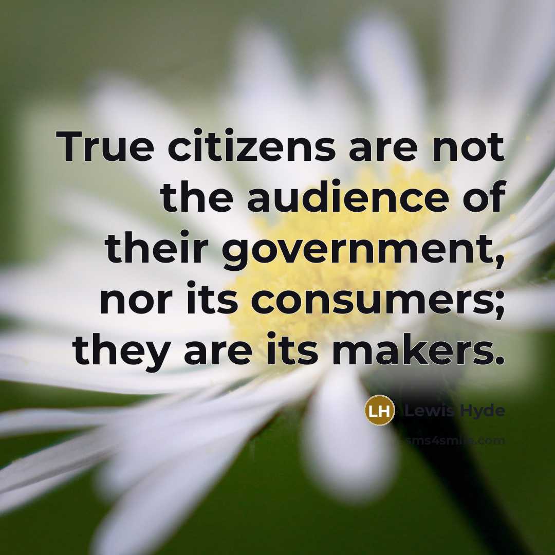 “True citizens are not the audience of their government, nor…” quote by Lewis Hyde