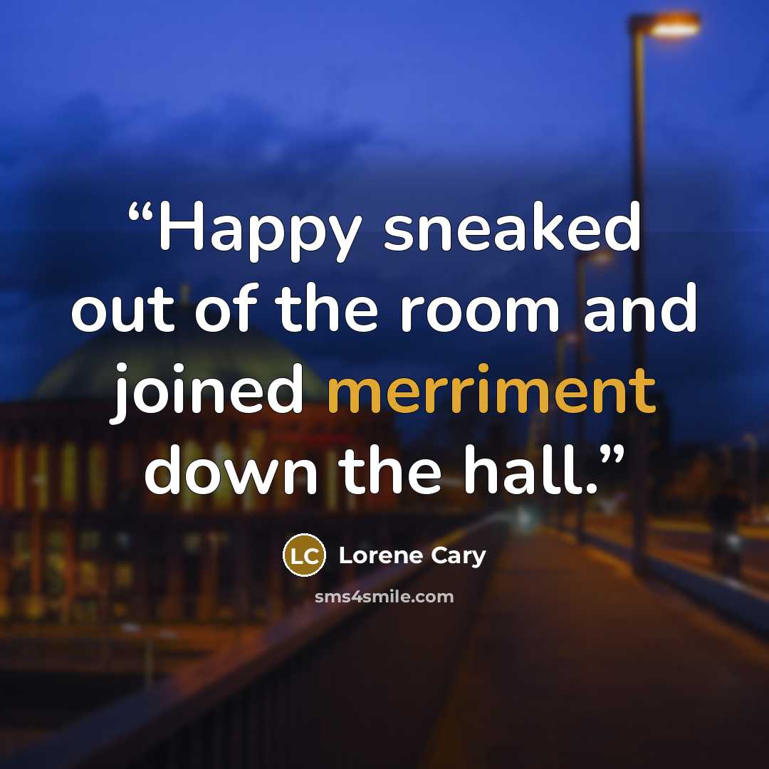 “Happy sneaked out of the room and joined merriment down the hall.” quote by Lorene Cary
