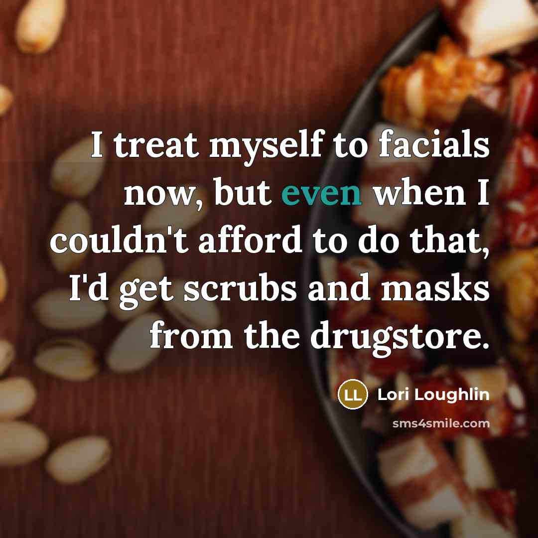 “I treat myself to facials now, but even when I…” quote by Lori Loughlin