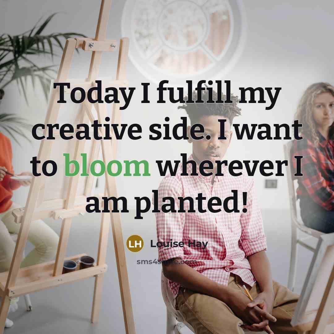 “Today I fulfill my creative side. I want to bloom wherever I am planted!” quote by Louise Hay