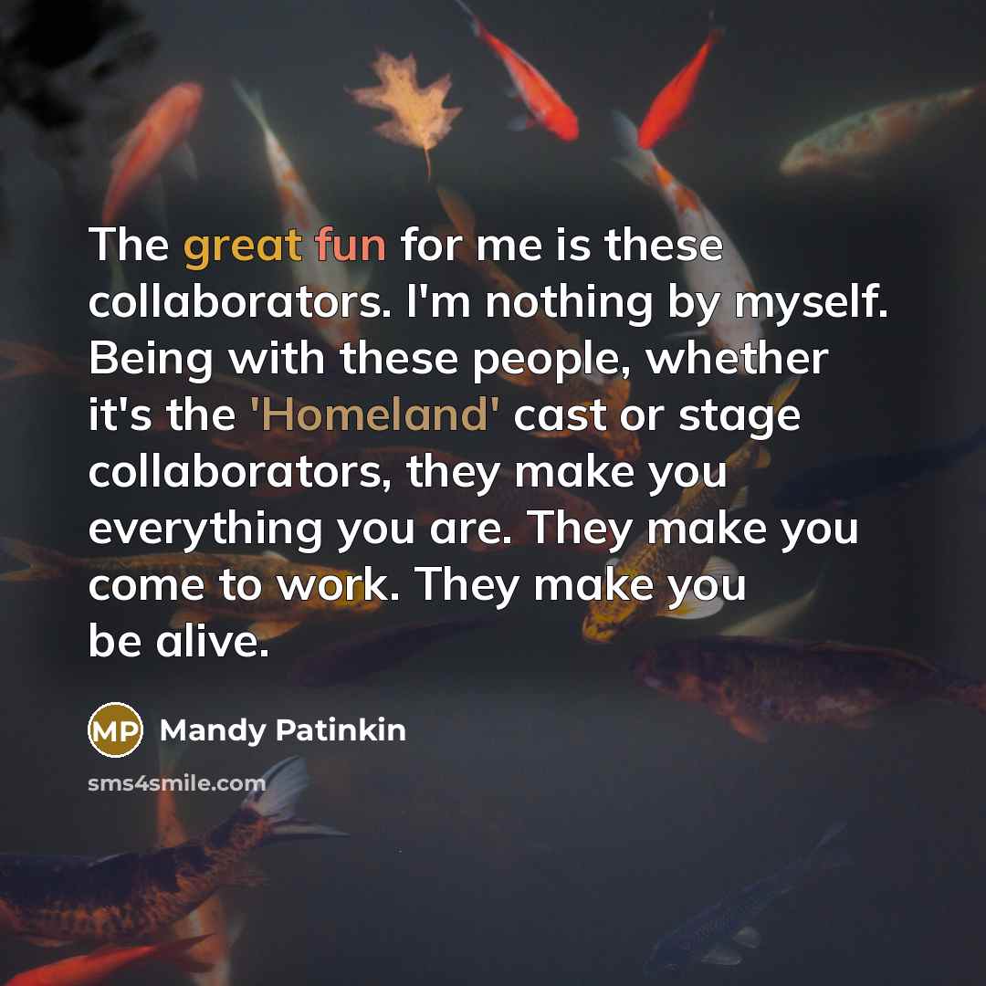 “The great fun for me is these collaborators. I'm nothing…” quote by Mandy Patinkin