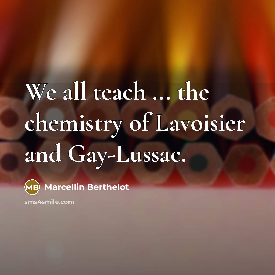 “We all teach ... the chemistry of Lavoisier and Gay-Lussac.…” quote by Marcellin Berthelot